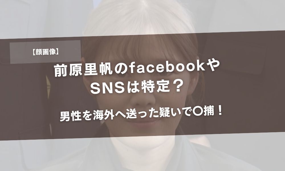 【顔画像】前原里帆のfacebookやSNSは特定?男性を海外へ送った疑いで〇捕!アイキャッチ