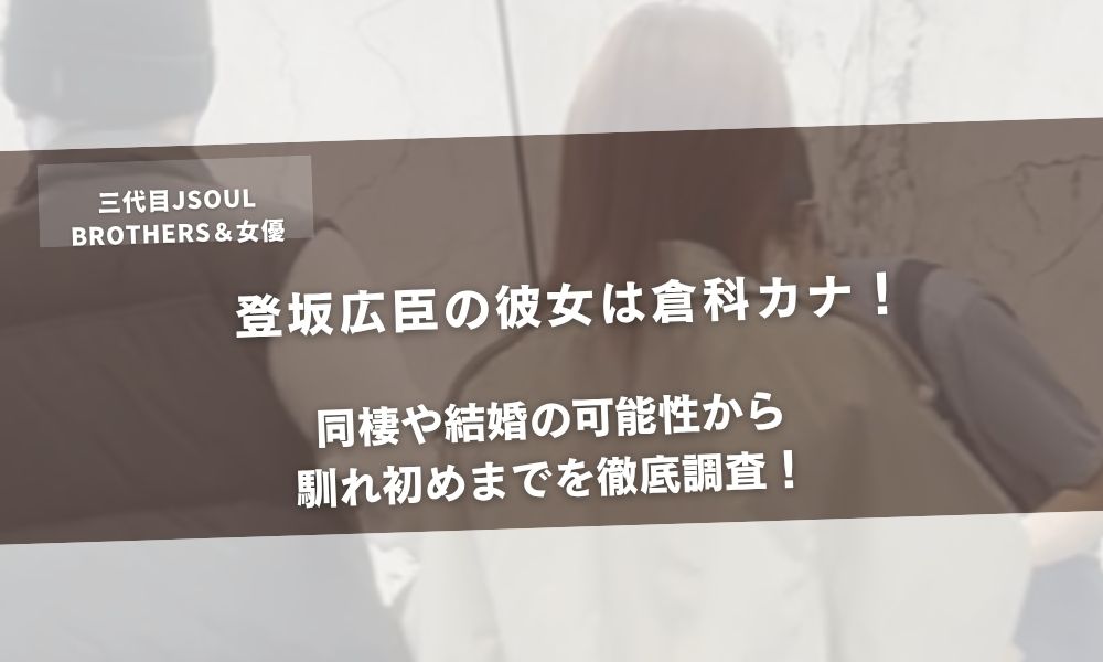 登坂広臣の彼女は倉科カナ!同棲や結婚の可能性から馴れ初めまでを徹底調査!アイキャッチ